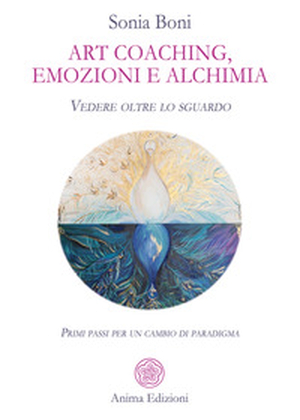 Art coaching, emozioni e alchimia. Vedere oltre lo sguardo. Primi passi per un cambio di paradigma - Librerie.coop Art coaching, emozioni e alchimia. Vedere oltre lo sguardo. Primi passi per un cambio di paradigma - Librerie.coop