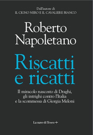 Riscatti e ricatti. Il miracolo nascosto di Draghi, gli intrighi contro l'Italia e la scommessa di Giorgia Meloni - Librerie.coop