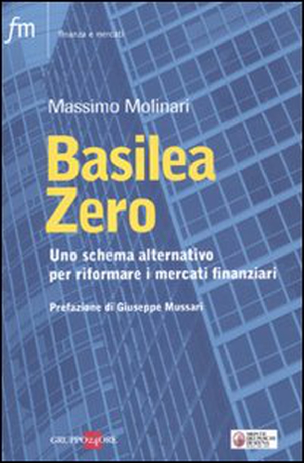 Basilea zero. Uno schema alternativo per riformare i mercati finanziari - Librerie.coop Basilea zero. Uno schema alternativo per riformare i mercati finanziari - Librerie.coop
