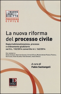 La nuova riforma del processo civile. Degiurisdizionalizzazione, processo e ordinamento giudiziario nel D.L. 132/2014 convertito in L. 162/2014 - Librerie.coop