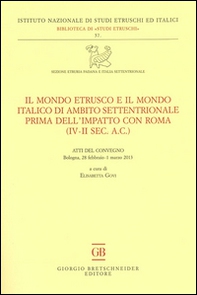 Il mondo etrusco e il mondo italico di ambito settentrionale prima dell'impatto con Roma (IV-II secolo a.C.). Atti del Convegno (Bologna, 28 febbraio-1 marzo 2013) - Librerie.coop