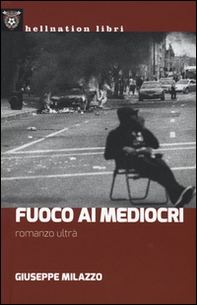 Fuoco ai mediocri. Romanzo ultrà - Librerie.coop Fuoco ai mediocri. Romanzo ultrà - Librerie.coop