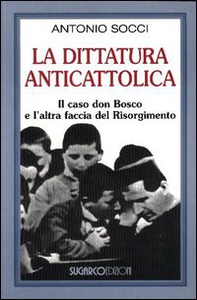 La dittatura anticattolica. Il caso don Bosco e l'altra faccia del Risorgimento - Librerie.coop La dittatura anticattolica. Il caso don Bosco e l'altra faccia del Risorgimento - Librerie.coop