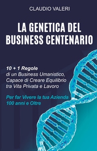 La genetica del business centenario. 10 + 1 regole di un business umanistico, capace di creare equilibrio tra vita privata e lavoro per far vivere la tua azienda 100 anni e oltre - Librerie.coop