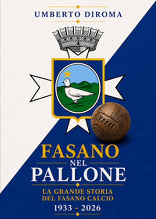 Fasano nel pallone. La grande storia del Fasano calcio. 1933-2026 - Librerie.coop