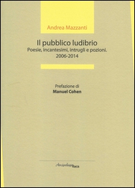 Il pubblico ludibrio. Poesie, incantesimi, intrugli e pozioni (2006-2014) - Librerie.coop