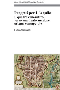 Progetti per L'Aquila. Il quadro conoscitivo verso una trasformazione urbana consapevole - Librerie.coop