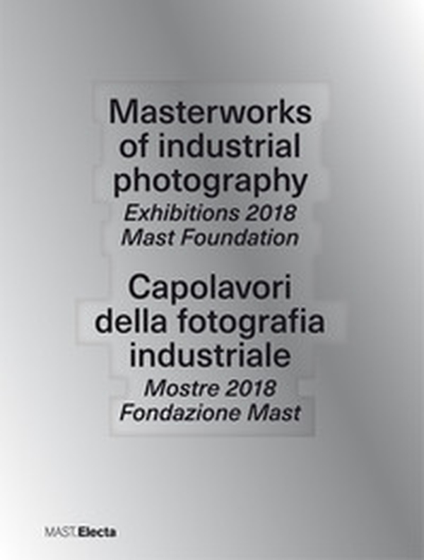 Masterworks of industrial photography. Exhibitions 2018 Mast Foundation-Capolavori della fotografia industriale. Mostre 2018 Fondazione Mast - Librerie.coop Masterworks of industrial photography. Exhibitions 2018 Mast Foundation-Capolavori della fotografia industriale. Mostre 2018 Fondazione Mast - Librerie.coop