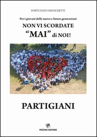 Per i giovani delle nuove e future generazioni. Non vi scordate «mai» di noi! Partigiani - Librerie.coop