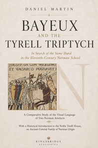 Bayeux and the Tyrell triptych. In search of the same hand in the Eleventh-century Norman school - Librerie.coop