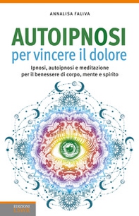 Autoipnosi per vincere il dolore. Ipnosi, autoipnosi e meditazione per il benessere di corpo, mente e spirito - Librerie.coop