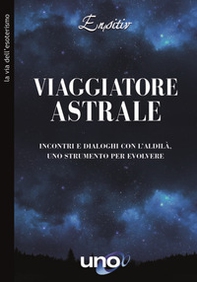 Viaggiatore astrale. Incontri e dialoghi con l'aldilà. Uno strumento per evolvere - Librerie.coop