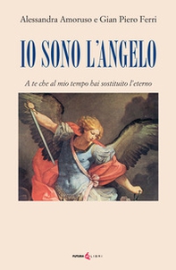 Io sono l'angelo. A te che al mio tempo hai sostituito l'eterno - Librerie.coop
