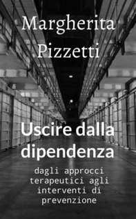 Uscire dalla dipendenza. Dagli approcci terapeutici agli interventi di prevenzione - Librerie.coop