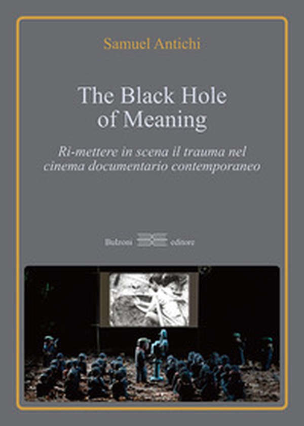 The Black Hole of meaning. Ri-mettere in scena il trauma nel cinema documentario contemporaneo - Librerie.coop