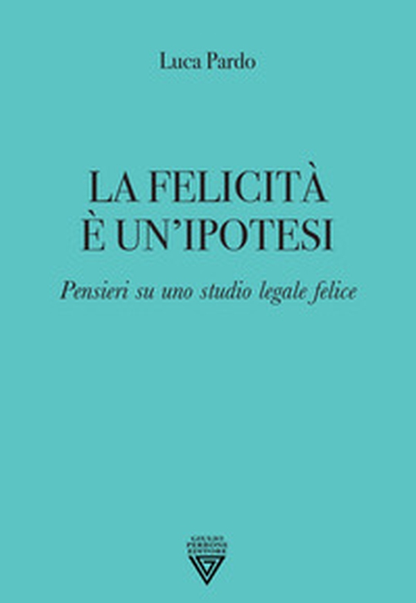 La felicità è un'ipotesi. Pensieri su uno studio legale felice - Librerie.coop