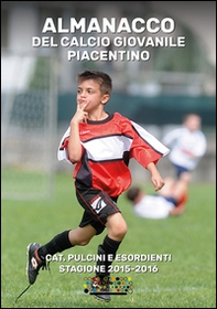 Almanacco del calcio giovanile piacentino. Cat. pulcini e esordienti stagione 2015-2016 - Librerie.coop