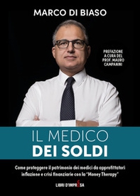 Il medico dei soldi. Come proteggere il patrimonio die medici da approfittatori, inflazione e crisi finanziarie con la «Money Therapy» - Librerie.coop