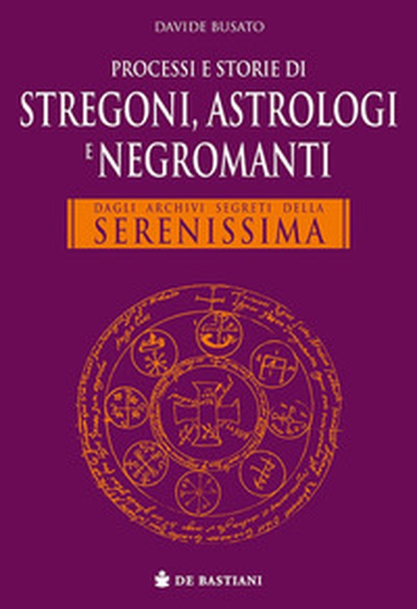 Processi e storie di stregoni, astrologi e negromanti. Dagli archivi segreti della Serenissima - Librerie.coop