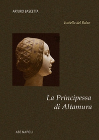 La principessa di Altamura. Isabella del Balzo regina vicaria di Puglia - Librerie.coop