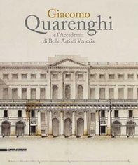 Giacomo Quarenghi e l'Accademia di Belle Arti Venezia. Catalogo della mostra (Venezia, 15 dicembre 2017-28 febbraio 2018) - Librerie.coop