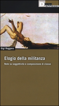 Elogio della militanza. Note su soggettività e composizione di classe - Librerie.coop