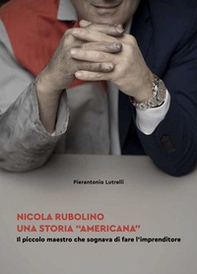 Nicola Rubolino una storia «americana». Il piccolo maestro che sognava di fare l'imprenditore - Librerie.coop