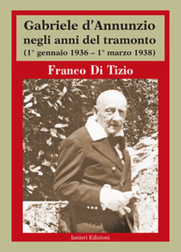 Gabriele d'Annunzio negli anni del tramonto. (1° gennaio 1936 - 1° marzo 1938) - Librerie.coop Gabriele d'Annunzio negli anni del tramonto. (1° gennaio 1936 - 1° marzo 1938) - Librerie.coop