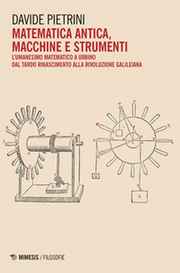 Matematica antica, macchine e strumenti. L'umanesimo matematico a Urbino dal tardo Rinascimento alla rivoluzione galileiana - Librerie.coop Matematica antica, macchine e strumenti. L'umanesimo matematico a Urbino dal tardo Rinascimento alla rivoluzione galileiana - Librerie.coop