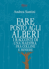 Fare posto agli alberi. I racconti di una maestra tra colline e miniere - Librerie.coop
