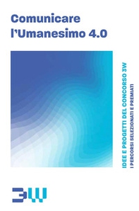 Comunicare l'umanesimo 4.0. Idee e progetti del concorso 3W - Librerie.coop