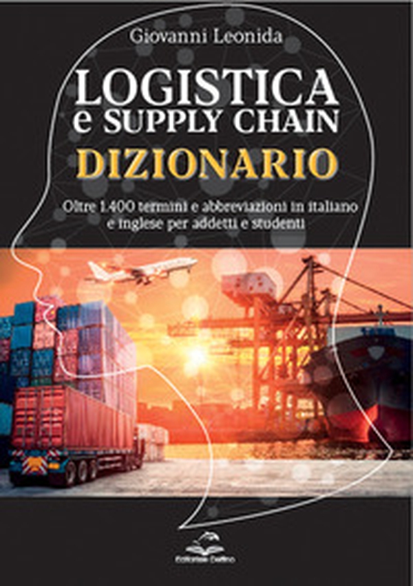 Dizionario della logistica e della Supply Chain. Dizionario con oltre 1.400 termini e abbreviazioni in italiano e inglese per addetti e studenti - Librerie.coop
