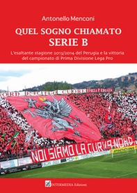 Quel sogno chiamato serie B. L'esaltante stagione 2013/2014 del Perugia e la vittoria del campionato di Prima Divisione Lega Pro - Librerie.coop