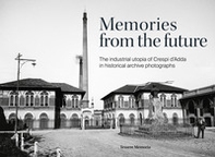 Memories from the future. The industrial utopia of Crespi d'Adda in historical archive photographs - Librerie.coop