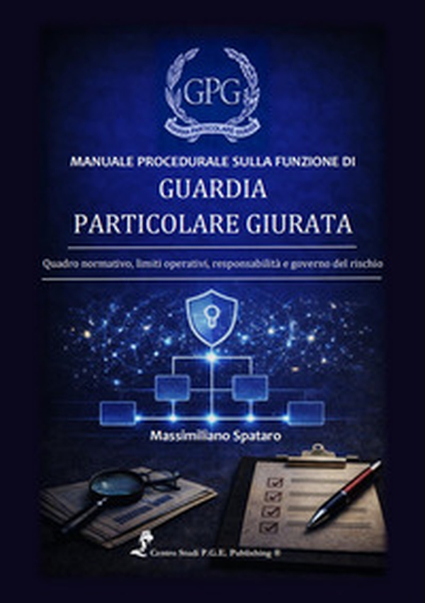 Manuale procedurale sulla funzione di guardia particolare giurata. Quadro normativo, limiti operativi, responsabilità e governo del rischio - Librerie.coop