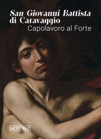 San Giovanni Battista di Caravaggio. Capolavoro al Forte. Catalogo della mostra (Forte di Bard, 14 gennaio-06 aprile 2026) - Librerie.coop