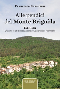 Alle pendici del monte Brignòla. Cabbia. Origini di un insediamento sul confine di frontiera - Librerie.coop
