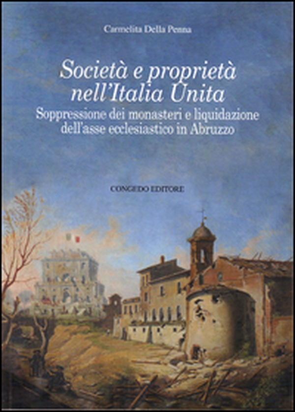 Società e proprietà nell'Italia unita. Sopressione dei monasteri e liquidazione dell'asse ecclesiastico in Abruzzo - Librerie.coop Società e proprietà nell'Italia unita. Sopressione dei monasteri e liquidazione dell'asse ecclesiastico in Abruzzo - Librerie.coop