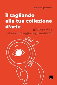 Il tagliando alla tua collezione d'arte. Guida pratica al monitoraggio degli ambienti - Librerie.coop