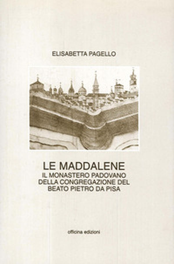 Le Maddalene. Il monastero padovano della Congregazione del beato Pietro da Pisa - Librerie.coop Le Maddalene. Il monastero padovano della Congregazione del beato Pietro da Pisa - Librerie.coop