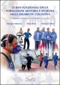 Le basi funzionali della formazione motoria e sportiva nella disabilità cognitiva. La preparazione integrata verso la pratica agonistica - Librerie.coop