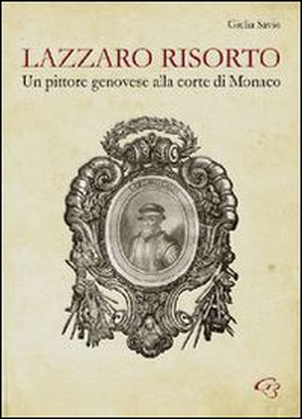Lazzaro risorto. Un pittore genovese alla corte di Monaco. Lazzaro Calvi al Palais de Monaco. Nuove possibili ipotesi di attribuzione - Librerie.coop