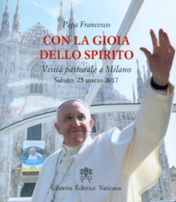 Con la gioia dello Spirito. Visita pastorale a Milano Sabato, 25 marzo 2017 - Librerie.coop Con la gioia dello Spirito. Visita pastorale a Milano Sabato, 25 marzo 2017 - Librerie.coop