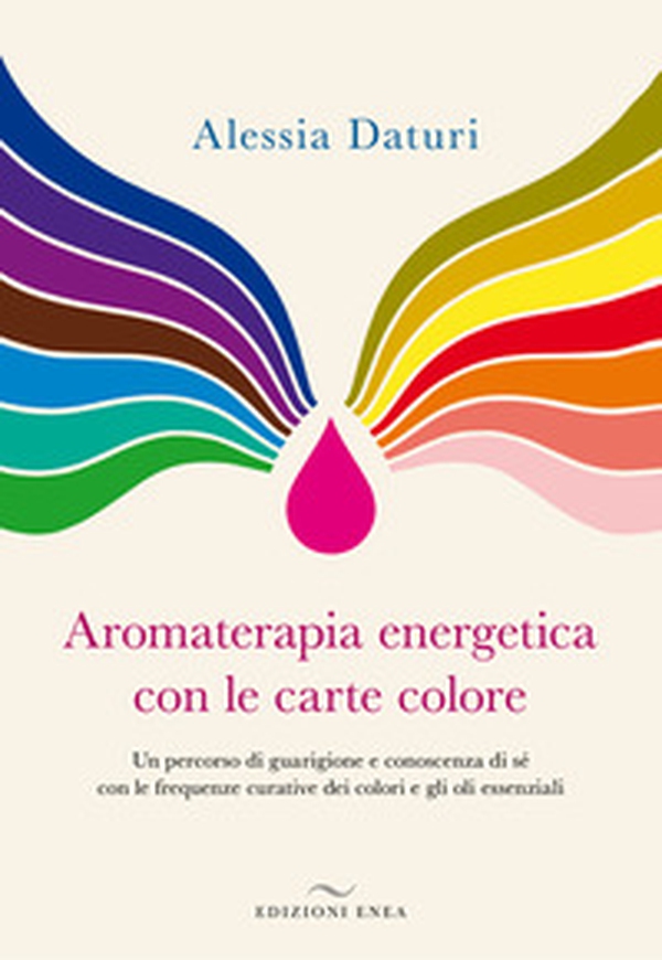 Aromaterapia energetica con le carte colore. Un percorso di guarigione e conoscenza di sé con le frequenze curative dei colori e gli oli essenziali - Librerie.coop