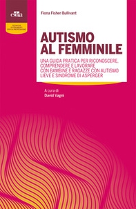 Autismo al femminile. Una guida pratica per riconoscere, comprendere e lavorare con bambine e ragazze con autismo lieve e Sindrome di Asperger - Librerie.coop