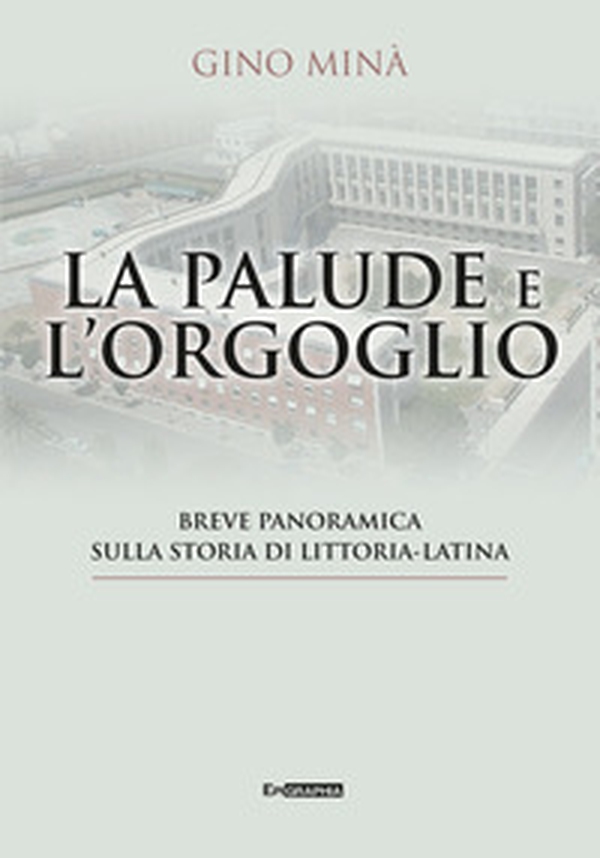 La palude e l'orgoglio. Breve panoramica sulla storia di Littoria-Latina - Librerie.coop La palude e l'orgoglio. Breve panoramica sulla storia di Littoria-Latina - Librerie.coop