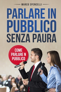 Parlare in pubblico senza paura. Come parlare in pubblico - Librerie.coop