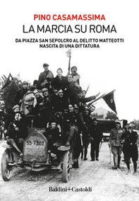 La marcia su Roma. Da Piazza San Sepolcro al delitto Matteotti. Nascita di una dittatura - Librerie.coop