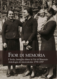Fior di memoria. L'Isola, famiglie ebree in val di Bisenzio. Antologia di microstoria: 1790-1957 - Librerie.coop