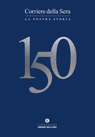 Corriere della sera 150. La nostra storia - Librerie.coop